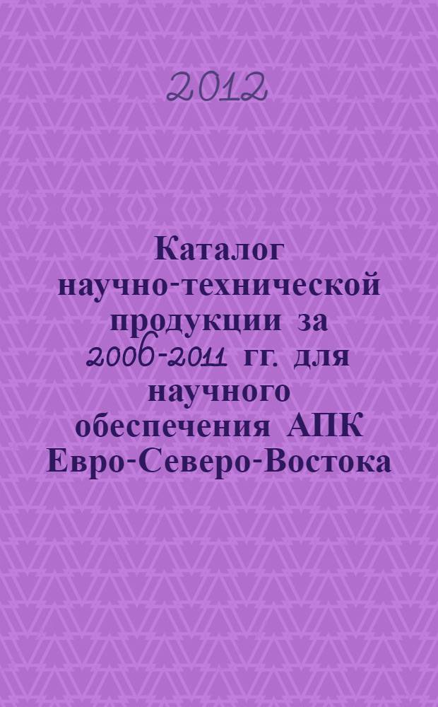 Каталог научно-технической продукции за 2006-2011 гг. для научного обеспечения АПК Евро-Северо-Востока