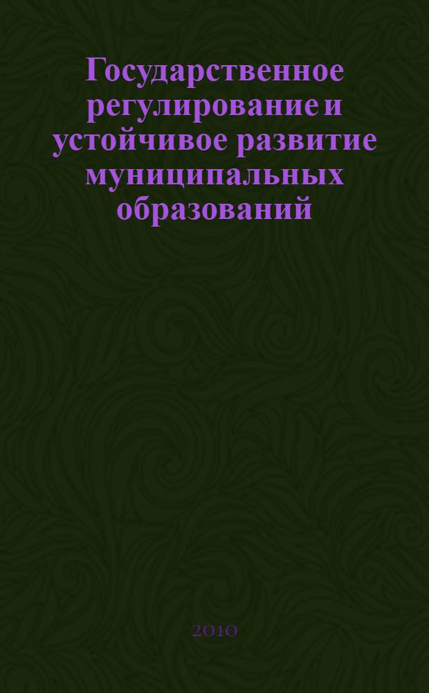 Государственное регулирование и устойчивое развитие муниципальных образований : сборник научных трудов
