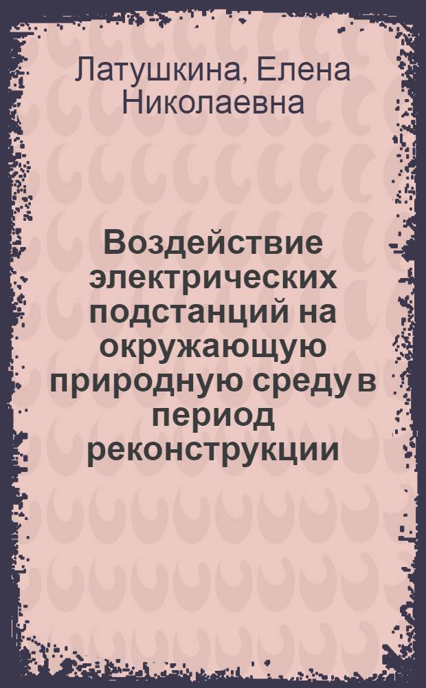 Воздействие электрических подстанций на окружающую природную среду в период реконструкции : учебно-методическое пособие