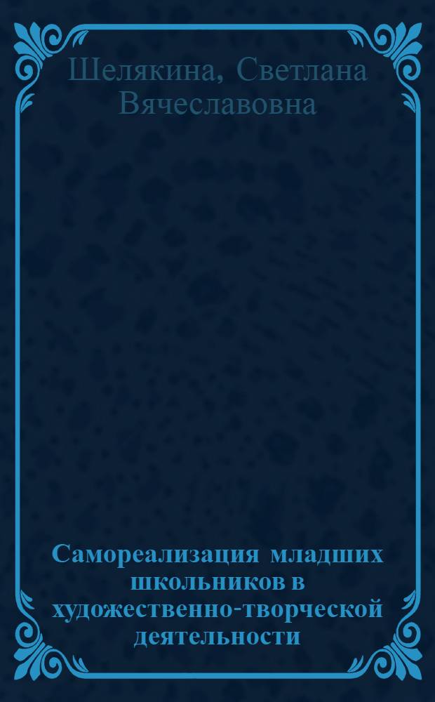 Самореализация младших школьников в художественно-творческой деятельности : автореф. дис. на соиск. учен. степ. к. п. н. : специальность 13.00.01 <Общая педагогика, история педагогики и образования>