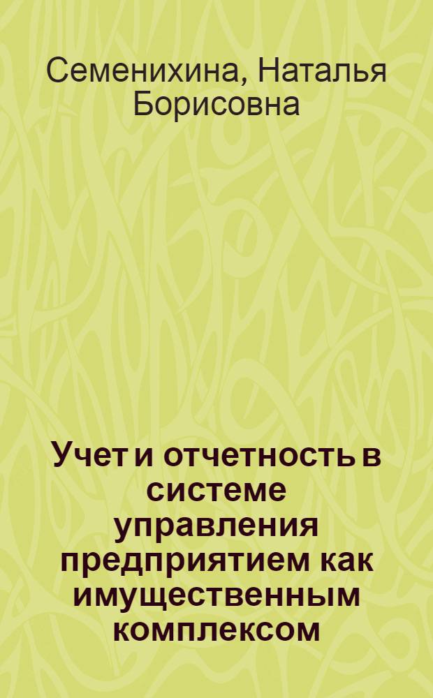 Учет и отчетность в системе управления предприятием как имущественным комплексом : автореф. дис. на соиск. учен. степ. к. э. н. : специальность 08.00.12 <Бухгалтерский учет, статистика>