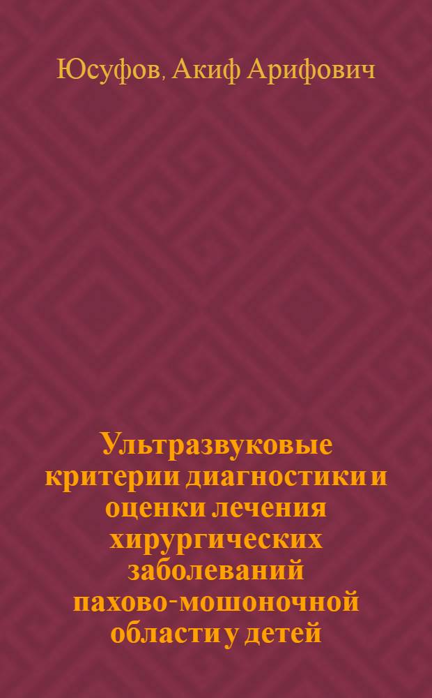 Ультразвуковые критерии диагностики и оценки лечения хирургических заболеваний пахово-мошоночной области у детей : автореф. дис. на соиск. учен. степ. д. м. н. : специальность 14.01.13 <Лучевая диагностика, лучевая терапия> : специальность 14.01.19 <Детская хирургия>