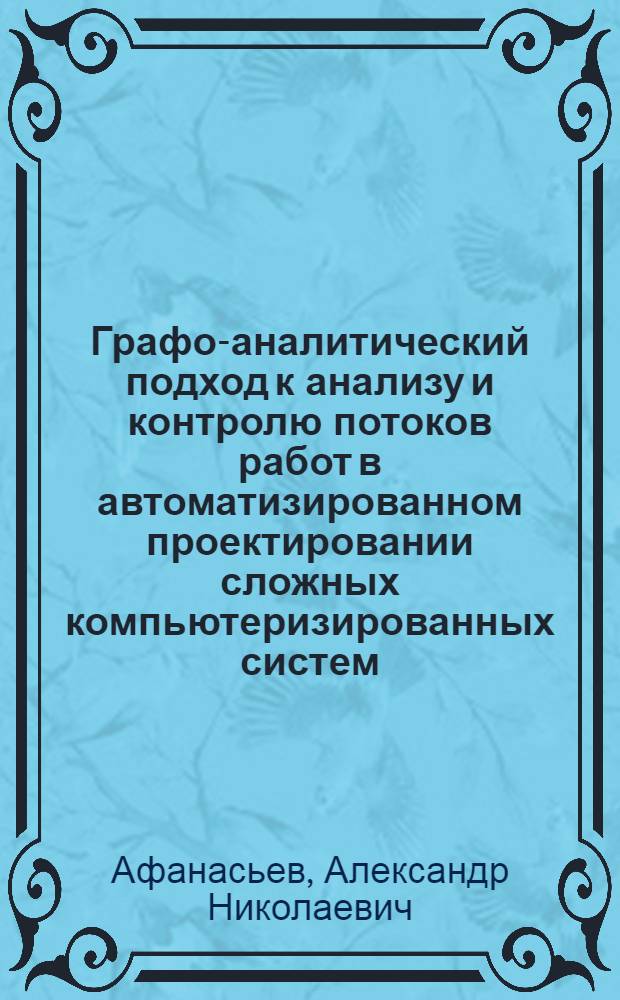 Графо-аналитический подход к анализу и контролю потоков работ в автоматизированном проектировании сложных компьютеризированных систем : автореф. дис. на соиск. учен. степ. д. т. н. : специальность 05.13.12 <Системы автоматизации проектирования по отраслям>