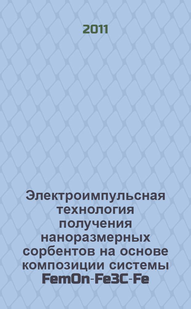 Электроимпульсная технология получения наноразмерных сорбентов на основе композиции системы FemOn-Fe3C-Fe : автореф. дис. на соиск. учен. степ. к. т. н. : специальность 05.17.11 <Технология силикатных и тугоплавких неметаллических материалов>