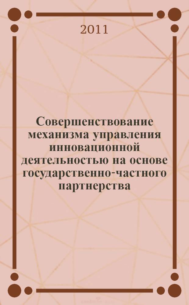 Совершенствование механизма управления инновационной деятельностью на основе государственно-частного партнерства : автореф. дис. на соиск. учен. степ. к. э. н. : специальность 08.00.05 <Экономика и управление народным хозяйством по отраслям и сферам деятельности>