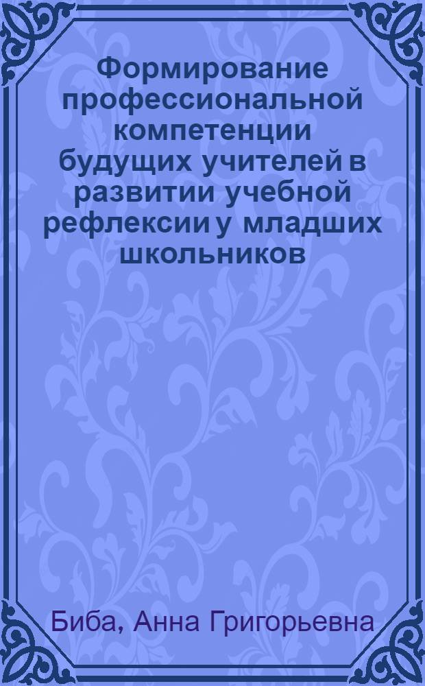 Формирование профессиональной компетенции будущих учителей в развитии учебной рефлексии у младших школьников : автореф. дис. на соиск. учен. степ. к. п. н. : специальность 13.00.08 <Теория и методика профессионального образования>