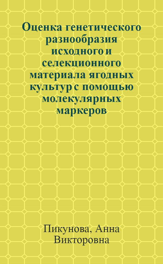 Оценка генетического разнообразия исходного и селекционного материала ягодных культур с помощью молекулярных маркеров : автореф. дис. на соиск. учен. степ. к. б. н. : специальность 06.01.05 <Селекция и семеноводство сельскохозяйственных растений> ; специальность 03.02.07 <Генетика>