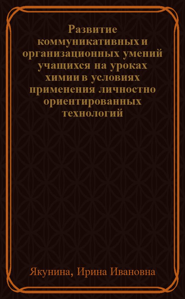 Развитие коммуникативных и организационных умений учащихся на уроках химии в условиях применения личностно ориентированных технологий : автореф. дис. на соиск. учен. степ. к. п. н. : специальность 13.00.02 <Теория и методика обучения и воспитания по областям и уровням образования>