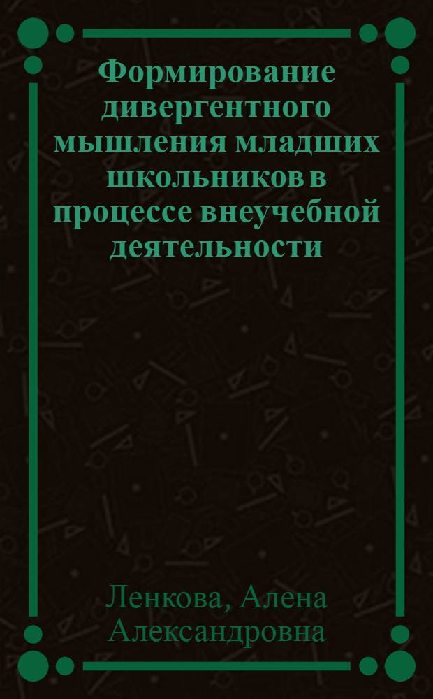 Формирование дивергентного мышления младших школьников в процессе внеучебной деятельности : автореф. дис. на соиск. учен. степ. к. п. н. : специальность 13.00.01 <Общая педагогика, история педагогики и образования>
