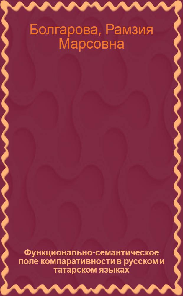 Функционально-семантическое поле компаративности в русском и татарском языках : автореф. дис. на соиск. учен. степ. к. филол. н. : специальность 10.02.20 <Сравнительно-историческое, типологическое и сопоставительное языкознание>