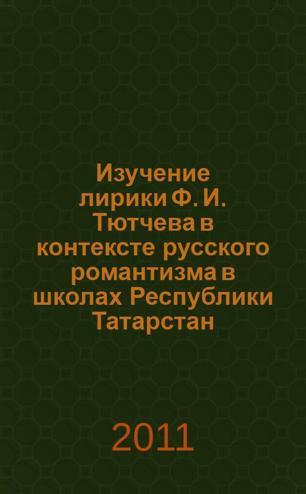 Изучение лирики Ф. И. Тютчева в контексте русского романтизма в школах Республики Татарстан : автореф. дис. на соиск. учен. степ. к. п. н. : специальность 13.00.02 <Теория и методика обучения и воспитания по областям и уровням образования>