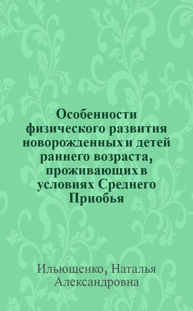 Особенности физического развития новорожденных и детей раннего возраста, проживающих в условиях Среднего Приобья : автореф. дис. на соиск. учен. степ. к. м. н. : специальность 14.03.01 <Анатомия человека>