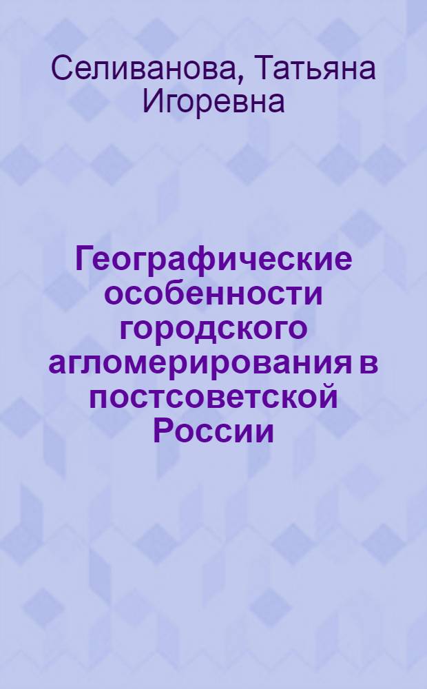 Географические особенности городского агломерирования в постсоветской России : автореф. дис. на соиск. учен. степ. к. г. н. : специальность 25.00.24 <Экономическая, социальная, политическая и рекреационная география>