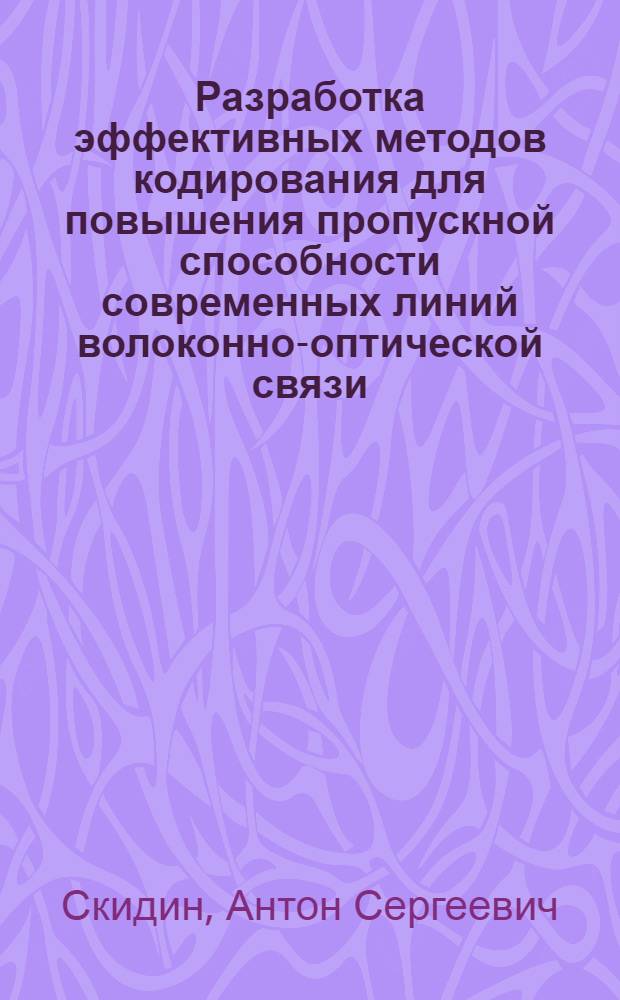 Разработка эффективных методов кодирования для повышения пропускной способности современных линий волоконно-оптической связи : автореф. дис. на соиск. учен. степ. к. ф.-м. н. : специальность 05.13.17 <Теоретические основы информатики>