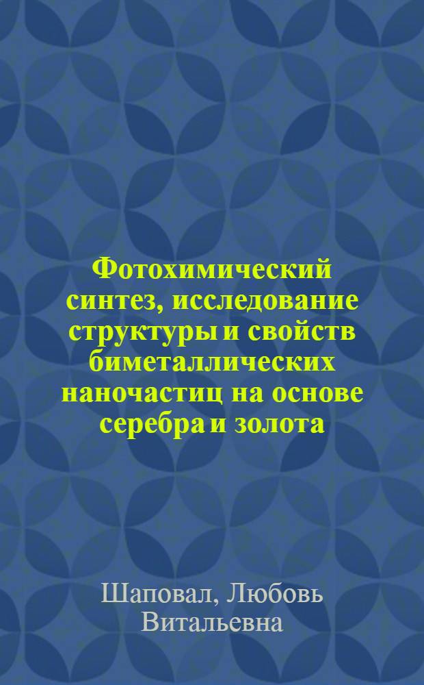 Фотохимический синтез, исследование структуры и свойств биметаллических наночастиц на основе серебра и золота : автореф. дис. на соиск. учен. степ. к. х. н. : специальность 02.00.01 <Неорганическая химия>