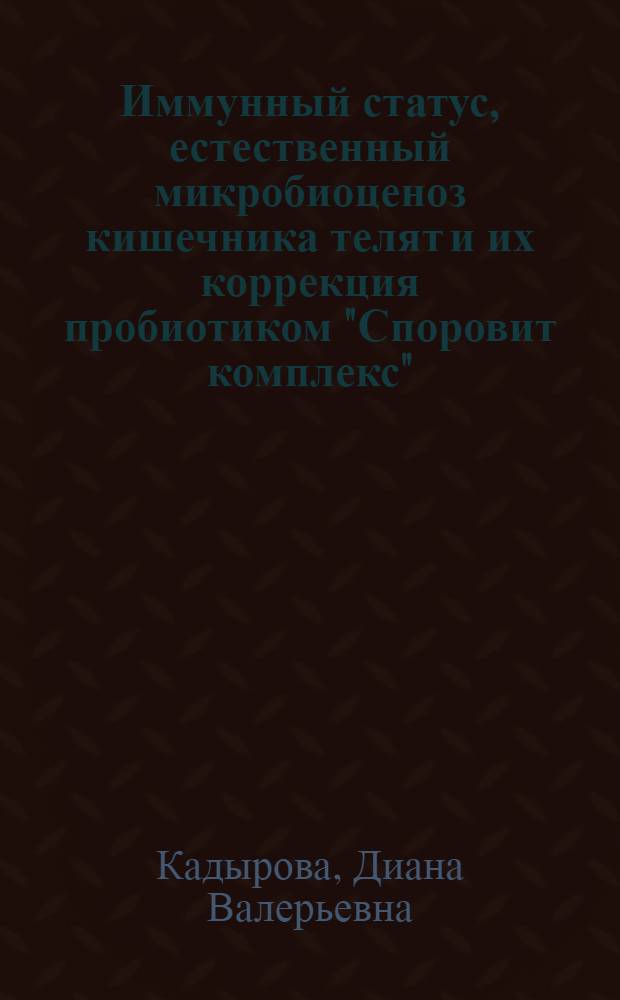 Иммунный статус, естественный микробиоценоз кишечника телят и их коррекция пробиотиком "Споровит комплекс" : автореф. дис. на соиск. учен. степ. к. б. н. : специальность 06.02.02 <Ветеринарная микробиология, вирусология, эпизоотология, микология с микотоксикологией и иммунология>