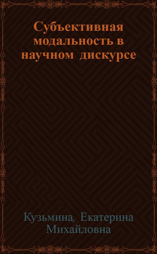 Субъективная модальность в научном дискурсе: семантика и средства выражения : автореф. дис. на соиск. учен. степ. к. филол. н. : специальность 10.02.01 <Русский язык>