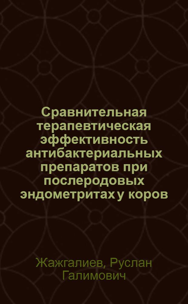 Сравнительная терапевтическая эффективность антибактериальных препаратов при послеродовых эндометритах у коров : автореф. дис. на соиск. учен. степ. к. вет. н. : специальность 06.02.06 <Ветеринарное акушерство и биотехника репродукции животных>