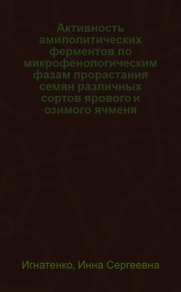 Активность амилолитических ферментов по микрофенологическим фазам прорастания семян различных сортов ярового и озимого ячменя : автореф. дис. на соиск. учен. степ. к. с.-х. н. : специальность 03.01.05 <Физиология и биохимия растений>