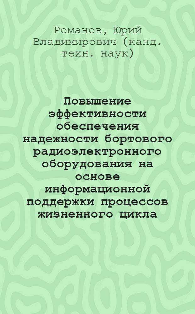 Повышение эффективности обеспечения надежности бортового радиоэлектронного оборудования на основе информационной поддержки процессов жизненного цикла : автореф. дис. на соиск. учен. степ. к. т. н. : специальность 05.13.05 <Элементы и устройства вычислительной техники и систем управления> : специальность 05.13.12 <Системы автоматизации проектирования по отраслям>