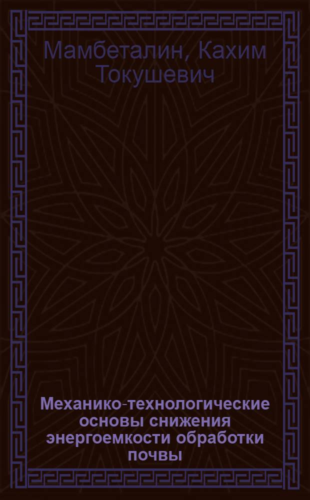 Механико-технологические основы снижения энергоемкости обработки почвы : автореф. дис. на соиск. учен. степ. д. т. н. : специальность 05.20.01 <Технологии и средства механизации сельского хозяйства>
