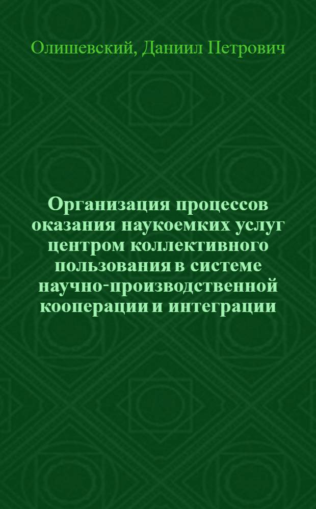 Организация процессов оказания наукоемких услуг центром коллективного пользования в системе научно-производственной кооперации и интеграции : автореф. дис. на соиск. учен. степ. к. э. н. : специальность 05.02.22 <Организация производства по отраслям>