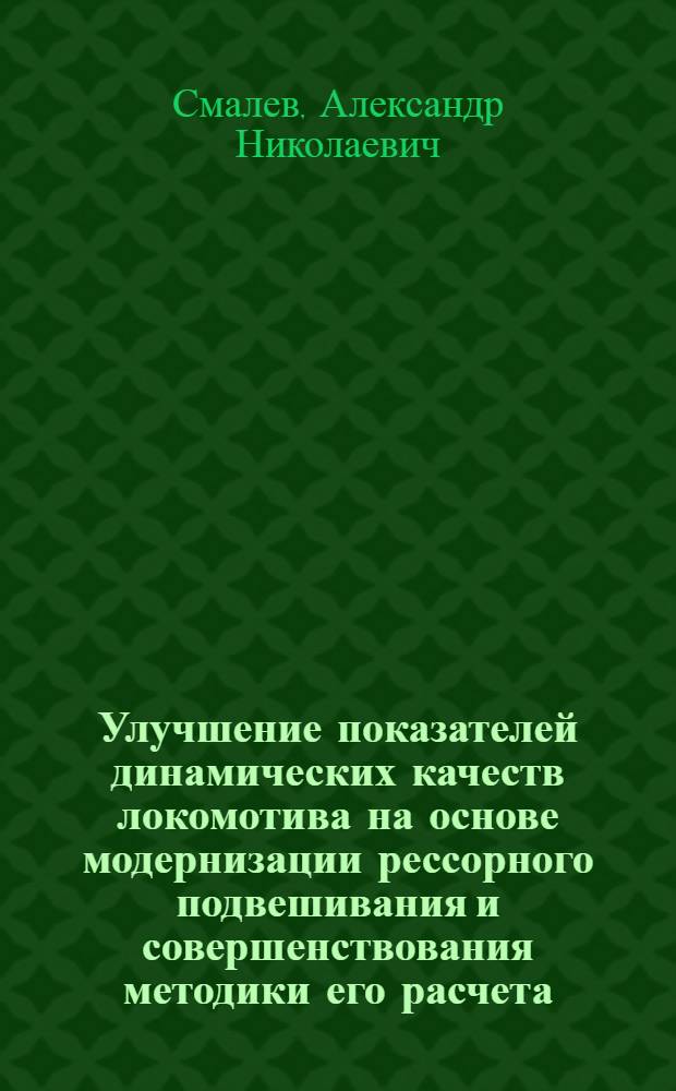 Улучшение показателей динамических качеств локомотива на основе модернизации рессорного подвешивания и совершенствования методики его расчета : автореф. дис. на соиск. учен. степ. к. т. н. : специальность 05.22.07 <Подвижной состав железных дорог, тяга поездов и электрификация>
