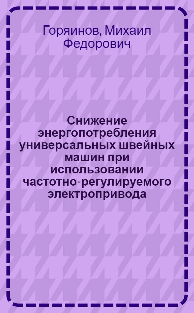 Снижение энергопотребления универсальных швейных машин при использовании частотно-регулируемого электропривода : автореф. дис. на соиск. учен. степ. к. т. н. : специальность 05.02.13 <Машины, агрегаты и процессы по отраслям>