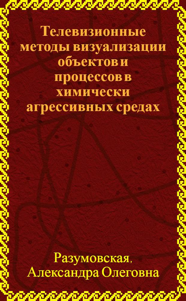 Телевизионные методы визуализации объектов и процессов в химически агрессивных средах : автореф. дис. на соиск. учен. степ. к. т. н. : специальность 05.12.04 <Радиотехника, в том числе системы и устройства телевидения>