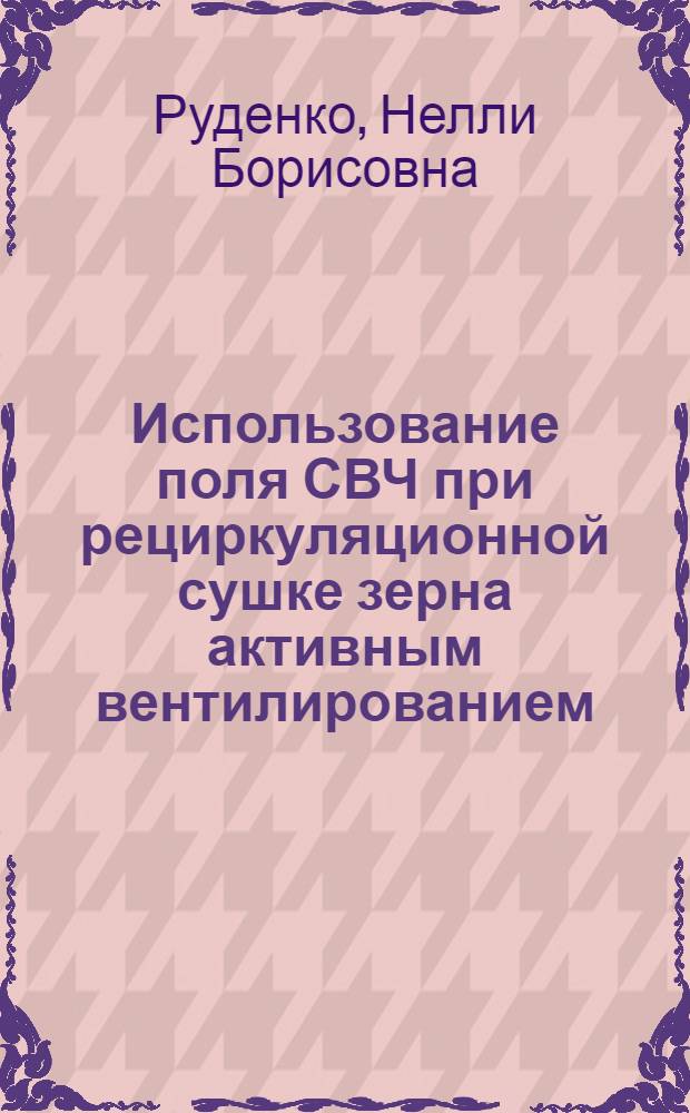 Использование поля СВЧ при рециркуляционной сушке зерна активным вентилированием : автореф. дис. на соиск. учен. степ. к. т. н. : специальность 05.20.02 <Электротехнологии и электрооборудование в сельском хозяйстве>