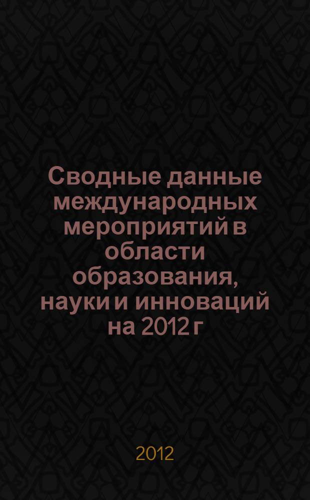 Сводные данные международных мероприятий в области образования, науки и инноваций на 2012 г. (Регионы мира). В.2