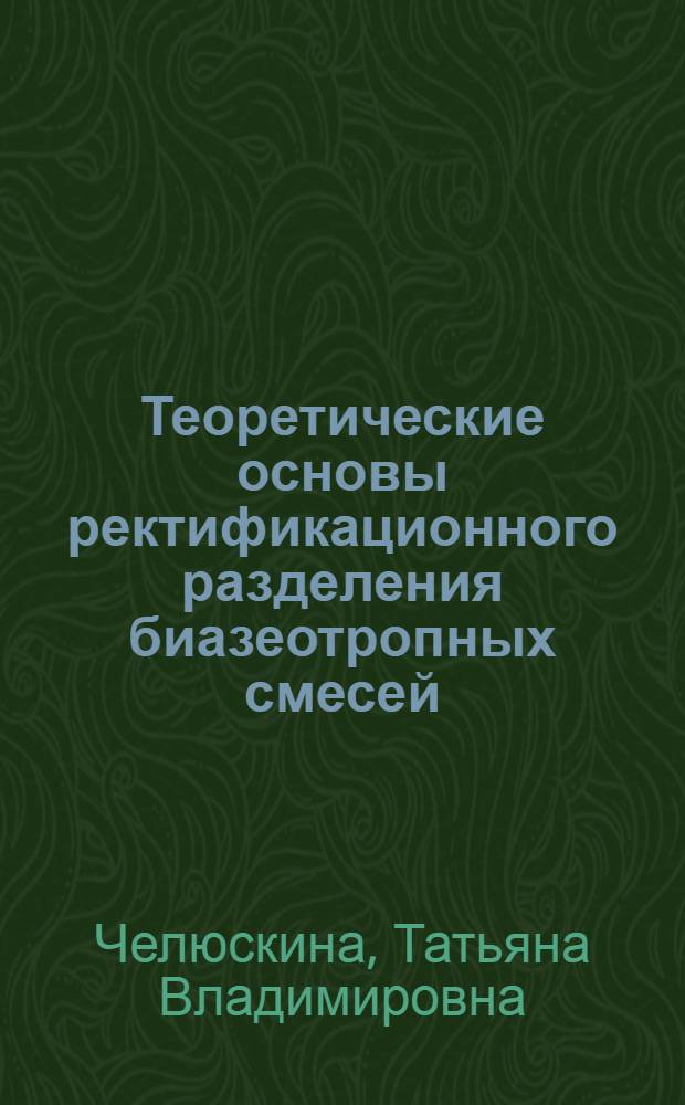 Теоретические основы ректификационного разделения биазеотропных смесей : автореф. дис. на соиск. учен. степ. д. т. н. : специальность 05.17.04 <Технология органических веществ>