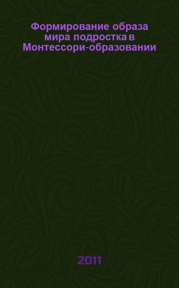 Формирование образа мира подростка в Монтессори-образовании : автореф. дис. на соиск. учен. степ. к. п. н. : специальность 13.00.01 <Общая педагогика, история педагогики и образования>