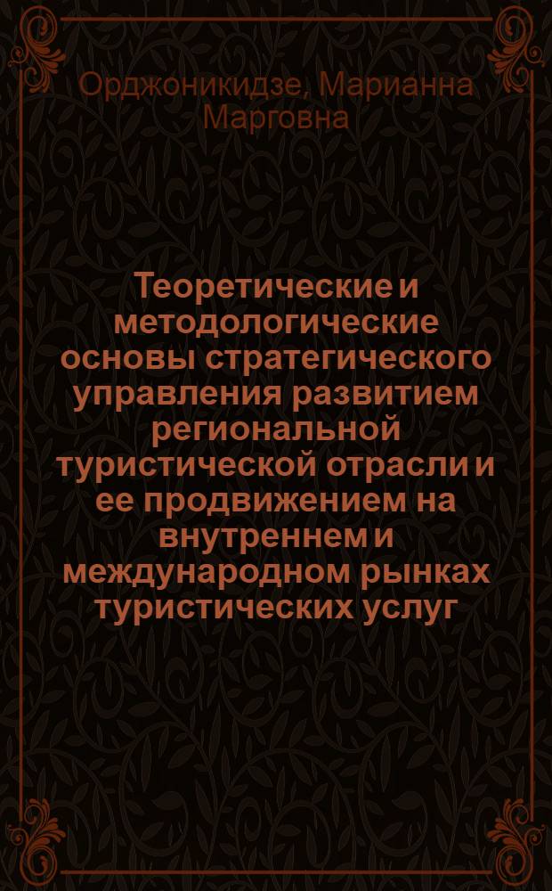 Теоретические и методологические основы стратегического управления развитием региональной туристической отрасли и ее продвижением на внутреннем и международном рынках туристических услуг : автореф. дис. на соиск. учен. степ. д. э. н. : специальность 08.00.05 <Экономика и управление народным хозяйством по отраслям и сферам деятельности>