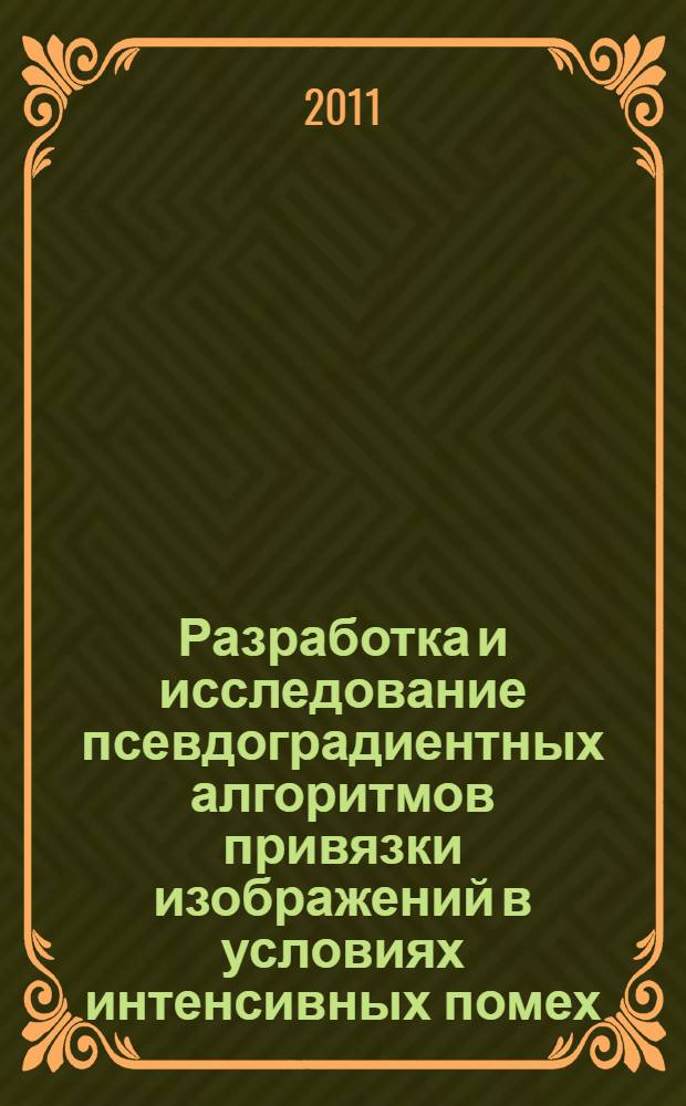 Разработка и исследование псевдоградиентных алгоритмов привязки изображений в условиях интенсивных помех : автореф. дис. на соиск. учен. степ. к. т. н. : специальность 05.13.18 <Математическое моделирование, численные методы и комплексы программ>