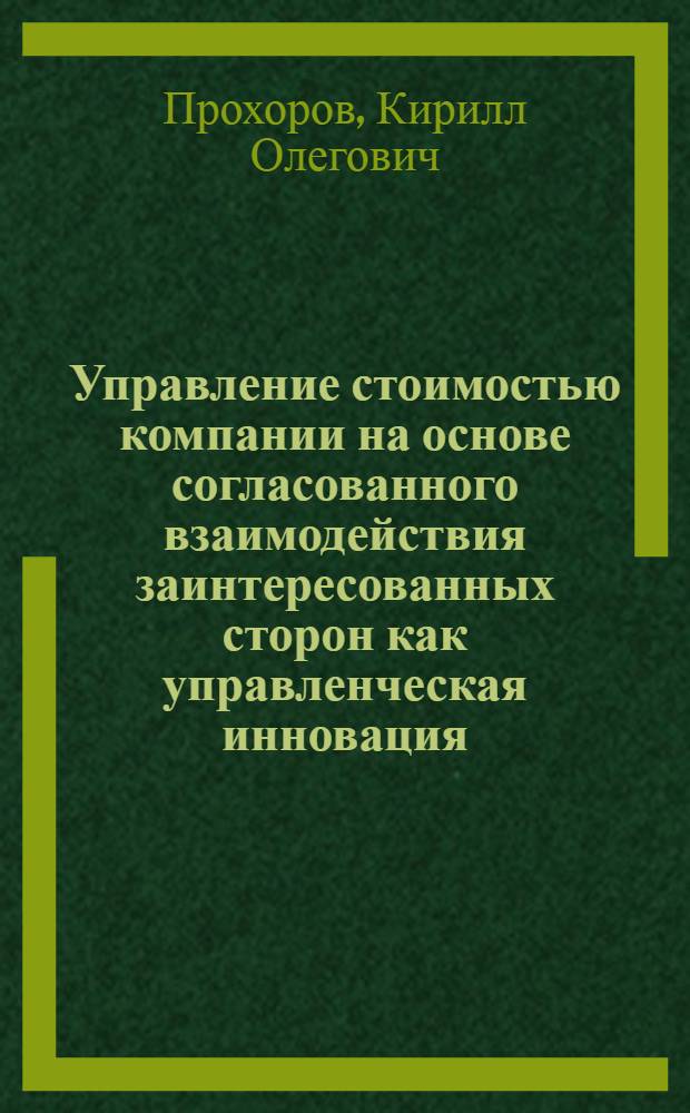 Управление стоимостью компании на основе согласованного взаимодействия заинтересованных сторон как управленческая инновация : автореф. дис. на соиск. учен. степ. к. э. н. : специальность 08.00.05 <Экономика и управление народным хозяйством по отраслям и сферам деятельности>
