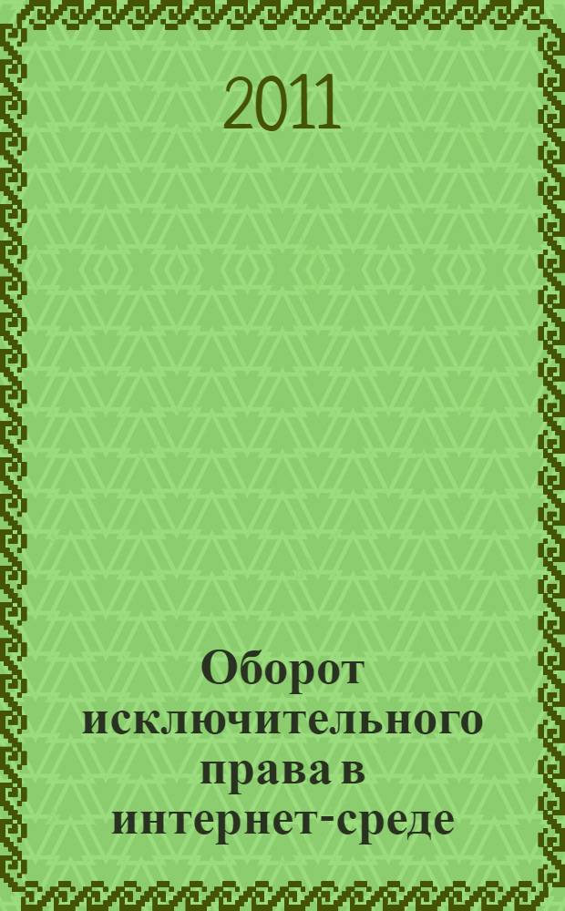 Оборот исключительного права в интернет-среде : автореф. дис. на соиск. учен. степ. к. ю. н. : специальность 12.00.03 <Гражданское право; предпринимательское право; семейное право; международное частное право>