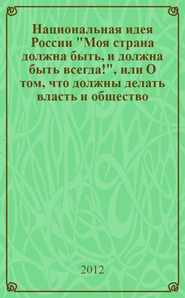 Национальная идея России "Моя страна должна быть, и должна быть всегда!", или О том, что должны делать власть и общество, чтобы это было так. Т. 4