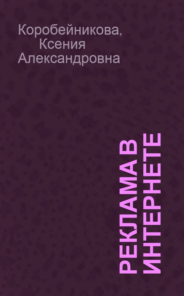 Реклама в Интернете: инновационные форматы и оценка эффективности : автореф. дис. на соиск. учен. степ. к. филол. н. : специальность 10.01.10 <Журналистика>