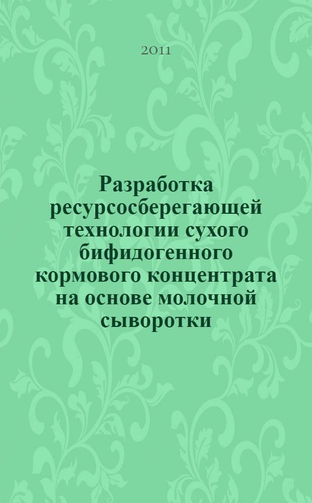 Разработка ресурсосберегающей технологии сухого бифидогенного кормового концентрата на основе молочной сыворотки : автореф. дис. на соиск. учен. степ. к. т. н. : специальность 05.18.04 <Технология мясных, молочных и рыбных продуктов и холодильных производств>