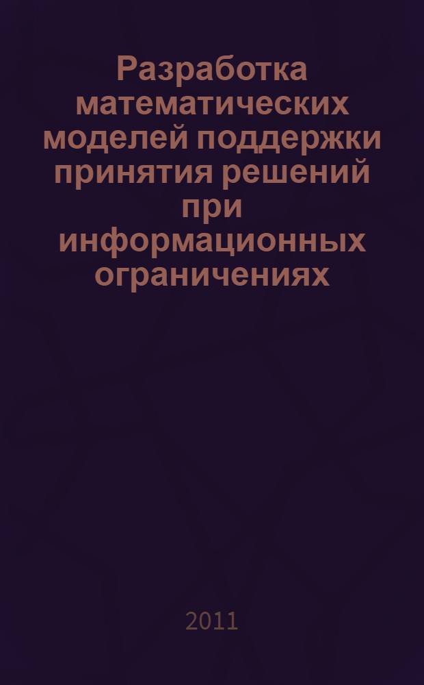 Разработка математических моделей поддержки принятия решений при информационных ограничениях : автореф. дис. на соиск. учен. степ. к. ф.-м. н. : специальность 05.13.18 <Математическое моделирование, численные методы и комплексы программ>