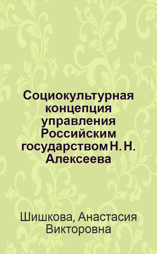 Социокультурная концепция управления Российским государством Н. Н. Алексеева : автореф. дис. на соиск. учен. степ. к. филос. н. : специальность 24.00.01 <Теория и история культуры>
