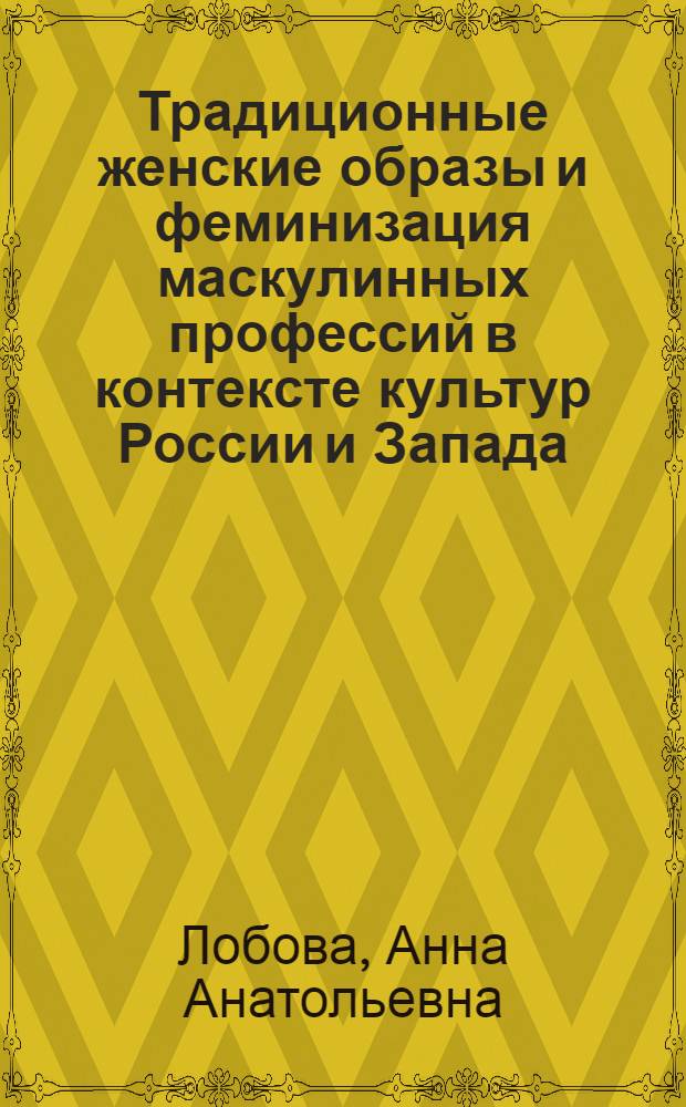 Традиционные женские образы и феминизация маскулинных профессий в контексте культур России и Запада : автореф. дис. на соиск. учен. степ. к. культуролог. н. : специальность 24.00.01 <Теория и история культуры>