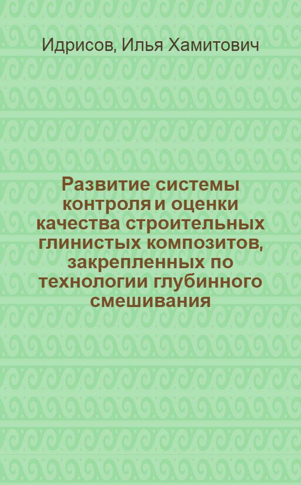 Развитие системы контроля и оценки качества строительных глинистых композитов, закрепленных по технологии глубинного смешивания : автореф. дис. на соиск. учен. степ. к. т. н. : специальность 05.23.05 <Строительные материалы и изделия>