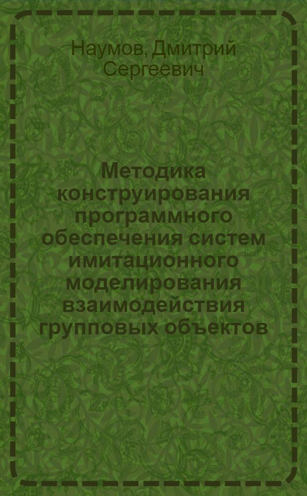 Методика конструирования программного обеспечения систем имитационного моделирования взаимодействия групповых объектов : автореф. дис. на соиск. учен. степ. к. т. н. : специальность 05.13.11 <Математическое и программное обеспечение вычислительных машин, комплексов и компьютерных сетей>