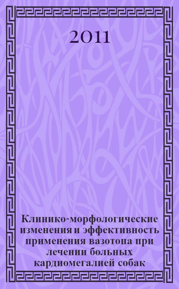 Клинико-морфологические изменения и эффективность применения вазотопа при лечении больных кардиомегалией собак : автореф. дис. на соиск. учен. степ. к. вет. н. : специальность 06.02.01 <Диагностика болезней и терапия животных. Патология, онкология и морфология животных>