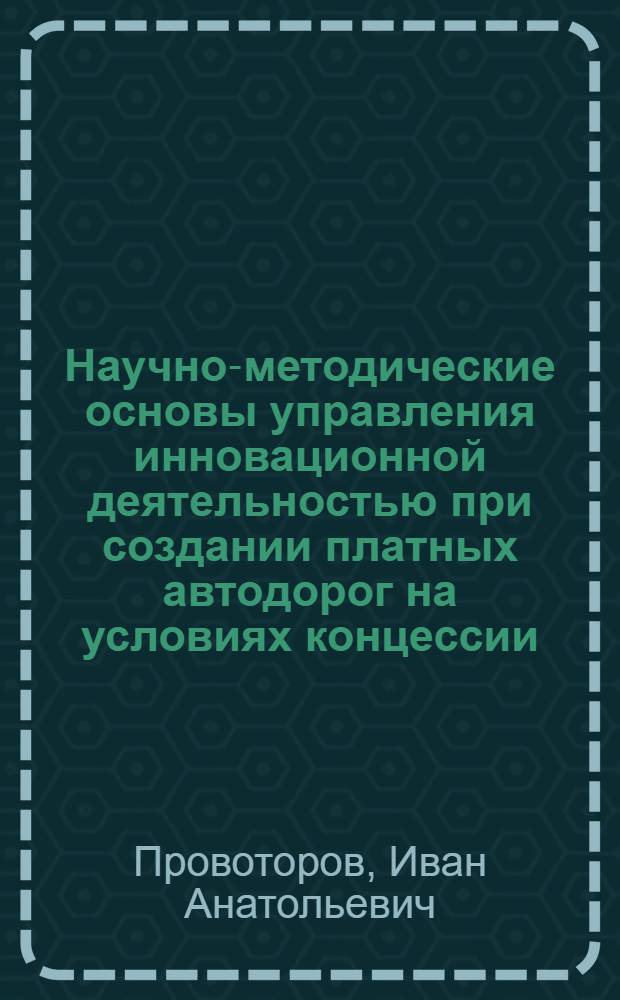 Научно-методические основы управления инновационной деятельностью при создании платных автодорог на условиях концессии : автореф. дис. на соиск. учен. степ. к. э. н. : специальность 08.00.05 <Экономика и управление народным хозяйством по отраслям и сферам деятельности>