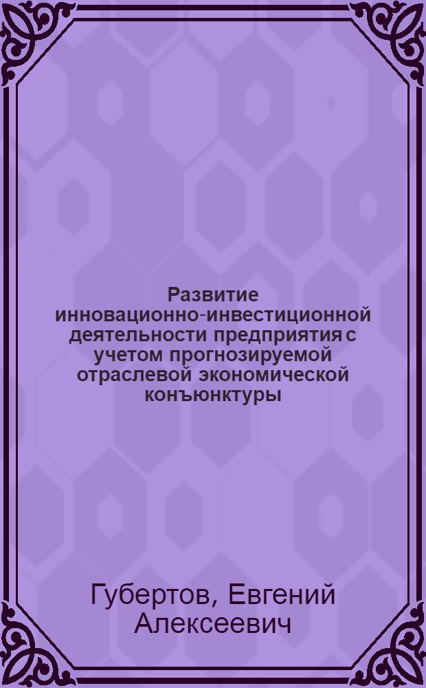 Развитие инновационно-инвестиционной деятельности предприятия с учетом прогнозируемой отраслевой экономической конъюнктуры : (на примере предприятий пищевой промышленности) : автореф. дис. на соиск. учен. степ. к. э. н. : специальность 08.00.05 <Экономика и управление народным хозяйством по отраслям и сферам деятельности>