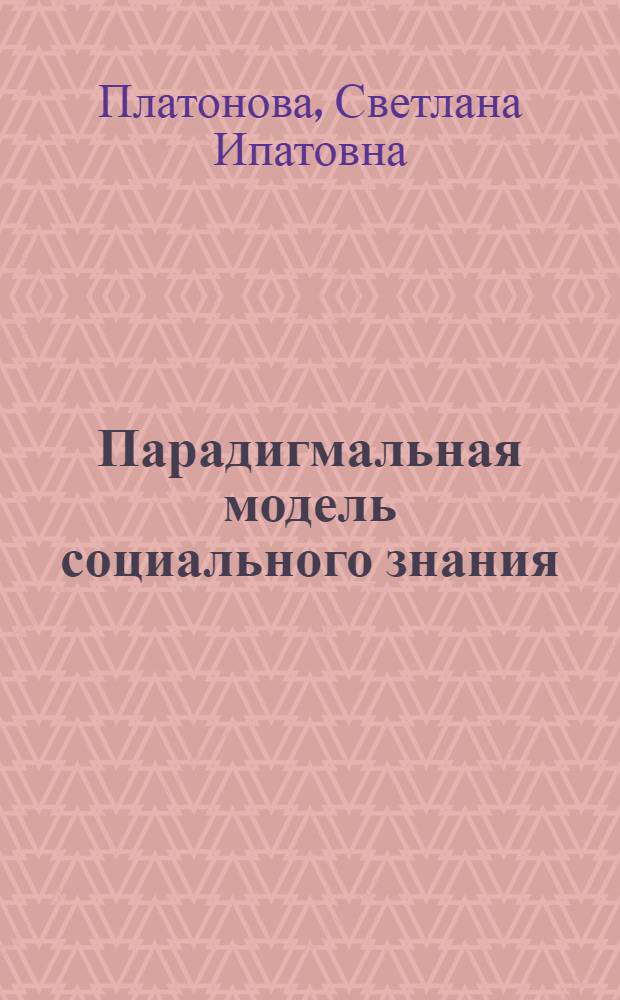 Парадигмальная модель социального знания : монография