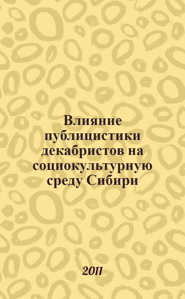 Влияние публицистики декабристов на социокультурную среду Сибири (1826-1860-е годы) : автореф. дис. на соиск. учен. степ. к. ист. н. : специальность 24.00.01 <Теория и история культуры>